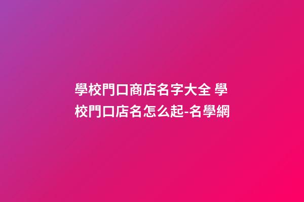 學校門口商店名字大全 學校門口店名怎么起-名學網